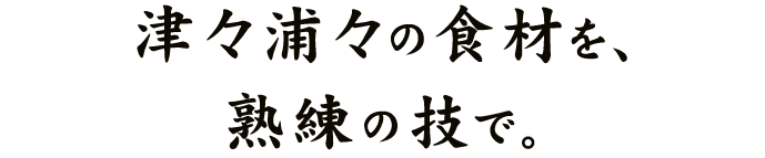 津々浦々の食材を、熟練の技で。